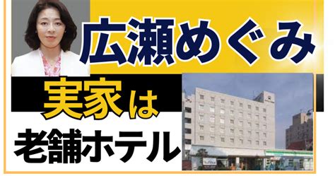 広瀬めぐみ 実家|広瀬めぐみの実家はホテル小田島！父親/母親/兄弟な。